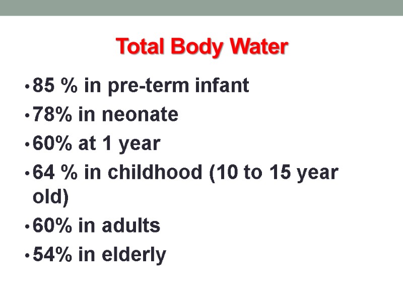 Total Body Water  85 % in pre-term infant 78% in neonate  60%